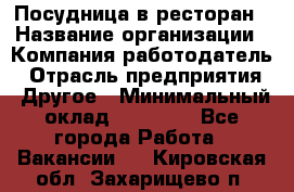 Посудница в ресторан › Название организации ­ Компания-работодатель › Отрасль предприятия ­ Другое › Минимальный оклад ­ 15 000 - Все города Работа » Вакансии   . Кировская обл.,Захарищево п.